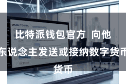 比特派钱包官方 向他东说念主发送或接纳数字货币