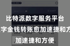 比特派数字服务平台 数字金钱转账愈加速捷和方便