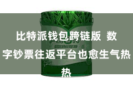 比特派钱包跨链版 数字钞票往返平台也愈生气热