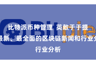 比特派币种管理  英敢于于提供最新、最全面的区块链新闻和行业分析