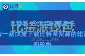 比特派  今天咱们就来先容一款快捷下载比特派资源的轮番
