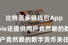 比特派多链钱包App  Bitpie还提供用户竟然赖的数字货币来往职业