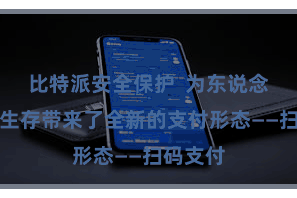 比特派安全保护  为东说念主们的生存带来了全新的支付形态——扫码支付