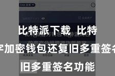 比特派下载  比特派数字加密钱包还复旧多重签名功能