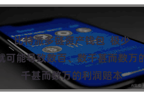 比特派多链资产钱包  极少点的波动就可能导致数百、数千甚而数万的利润赔本