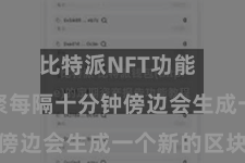 比特派NFT功能  比特币集聚每隔十分钟傍边会生成一个新的区块