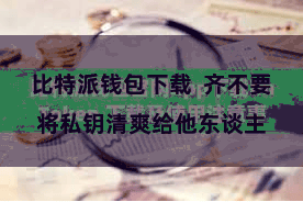 比特派钱包下载  齐不要将私钥清爽给他东谈主
