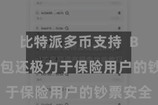 比特派多币支持  Bitpie钱包还极力于保险用户的钞票安全