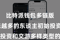 比特派钱包多链版  越来越多的东谈主初始投资和交游多样类型的数字钞票
