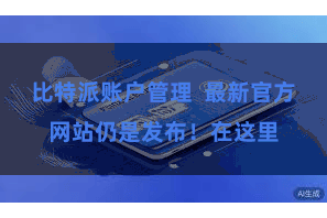 比特派账户管理  最新官方网站仍是发布！在这里