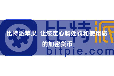 比特派苹果  让您定心肠处罚和使用您的加密货币